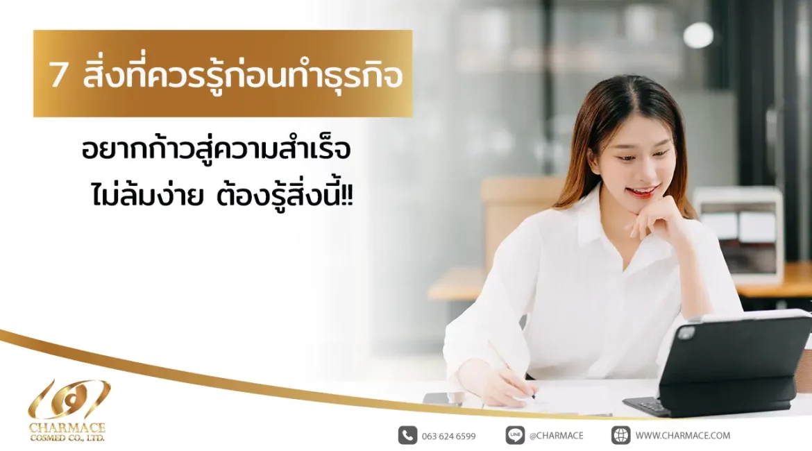 7 สิ่งที่ควรรู้ ก่อนทําธุรกิจ อยากก้าวสู่ความสำเร็จ ไม่ล้มง่าย ต้องรู้สิ่งนี้!!