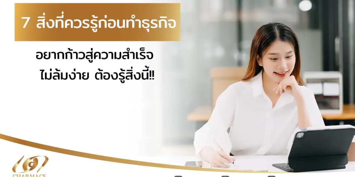 7 สิ่งที่ควรรู้ ก่อนทําธุรกิจ อยากก้าวสู่ความสำเร็จ ไม่ล้มง่าย ต้องรู้สิ่งนี้!!