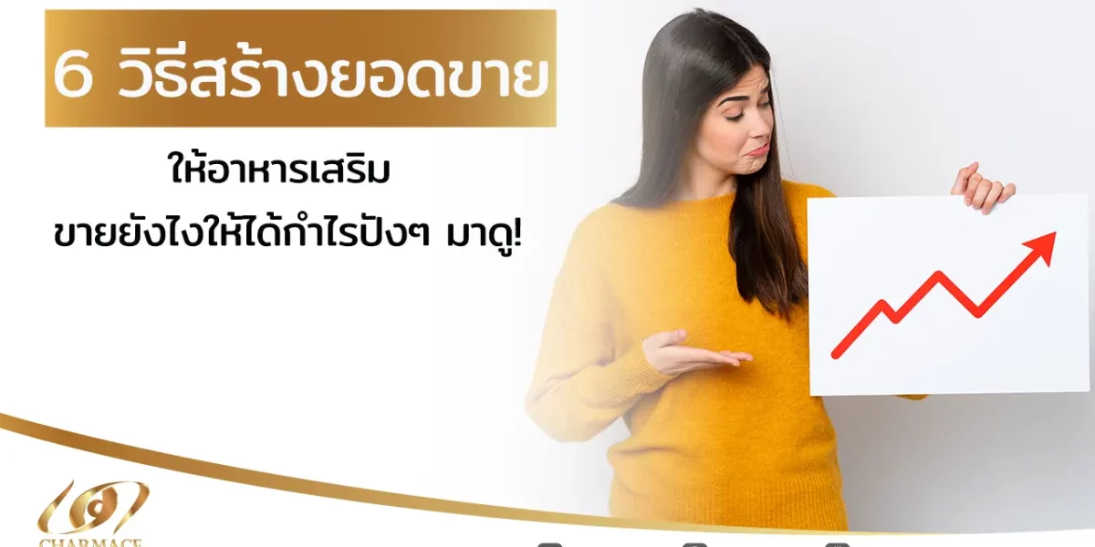 6 วิธีสร้างยอดขาย ให้อาหารเสริม ขายยังไงให้ได้กำไรปังๆ มาดู!