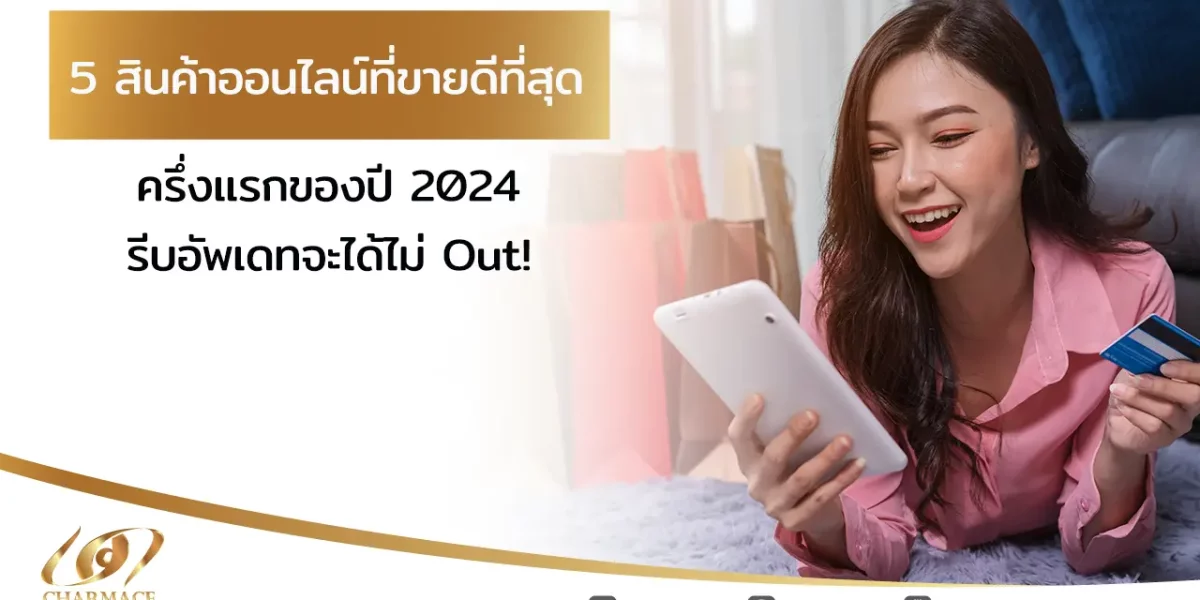 5 สินค้าออนไลน์ที่ขายดีที่สุด ครึ่งแรกของปี 2024 รีบอัพเดทจะได้ไม่ Out!